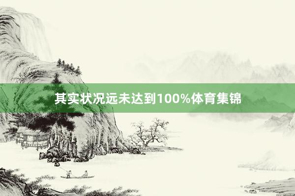 其实状况远未达到100%体育集锦
