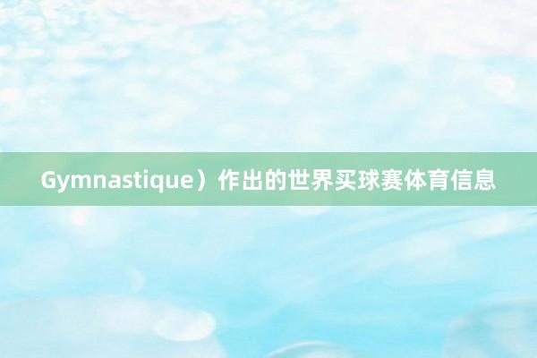 Gymnastique）作出的世界买球赛体育信息