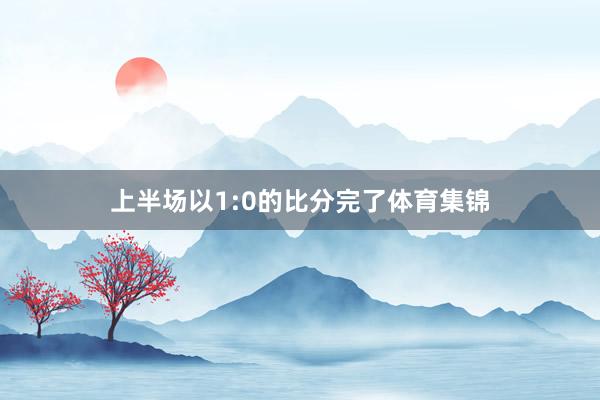 上半场以1:0的比分完了体育集锦