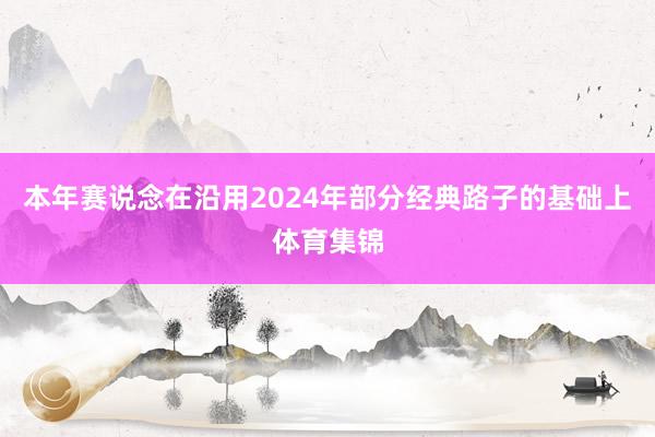 本年赛说念在沿用2024年部分经典路子的基础上体育集锦