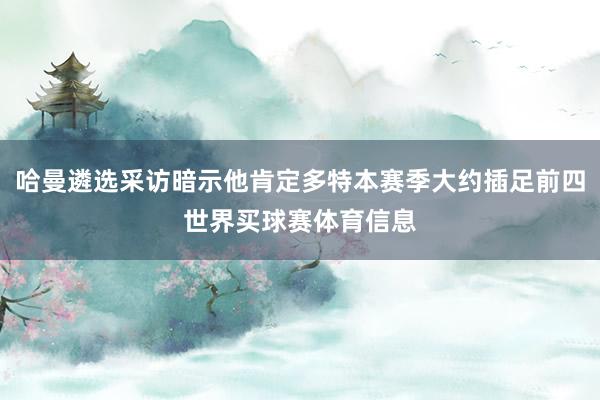 哈曼遴选采访暗示他肯定多特本赛季大约插足前四世界买球赛体育信息