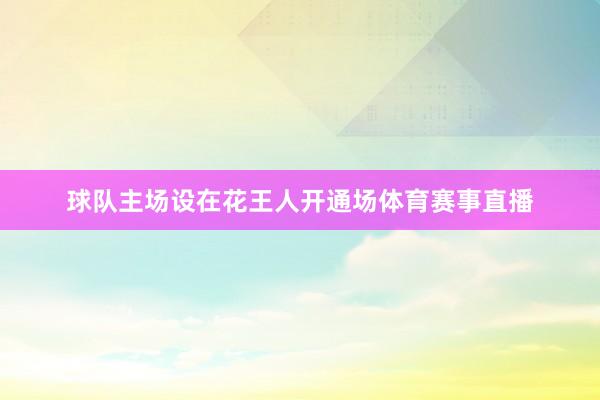球队主场设在花王人开通场体育赛事直播