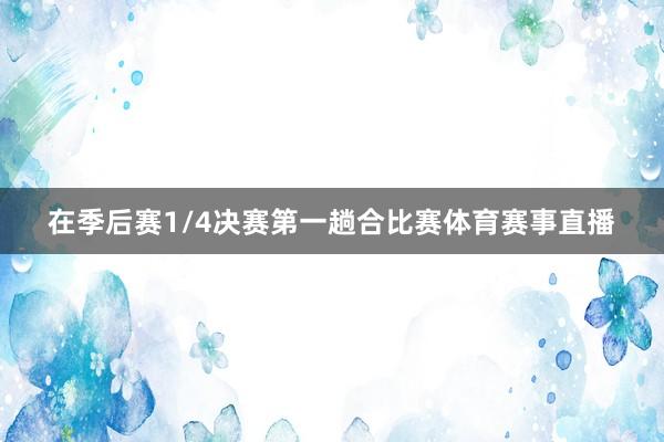 在季后赛1/4决赛第一趟合比赛体育赛事直播
