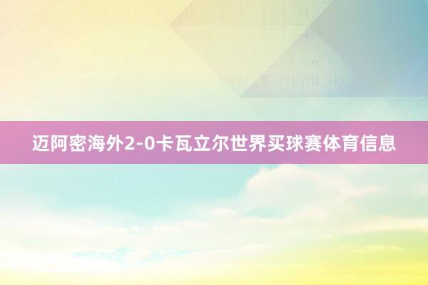 迈阿密海外2-0卡瓦立尔世界买球赛体育信息