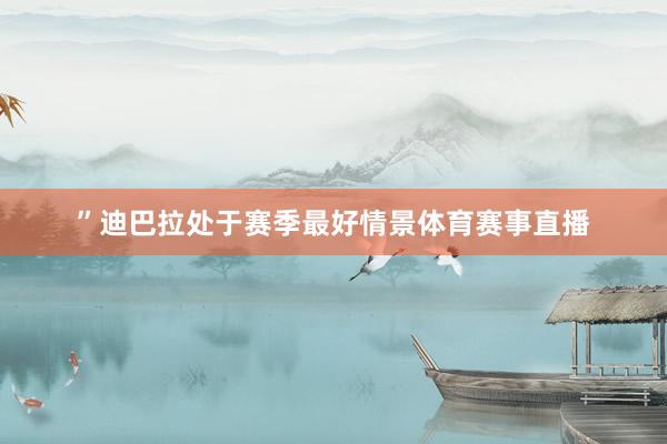 ”迪巴拉处于赛季最好情景体育赛事直播