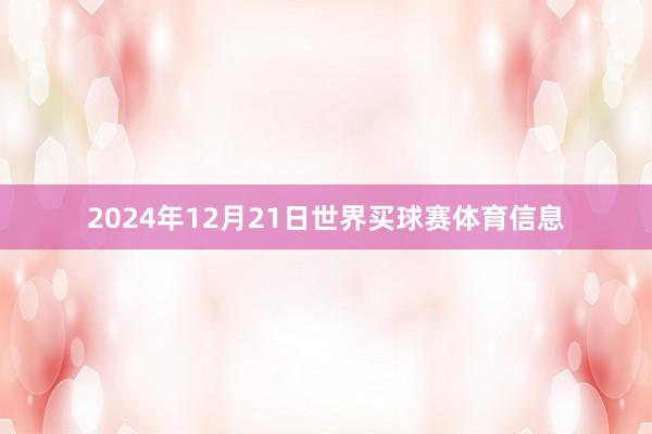 2024年12月21日世界买球赛体育信息