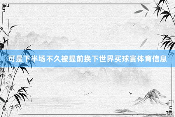 可是下半场不久被提前换下世界买球赛体育信息