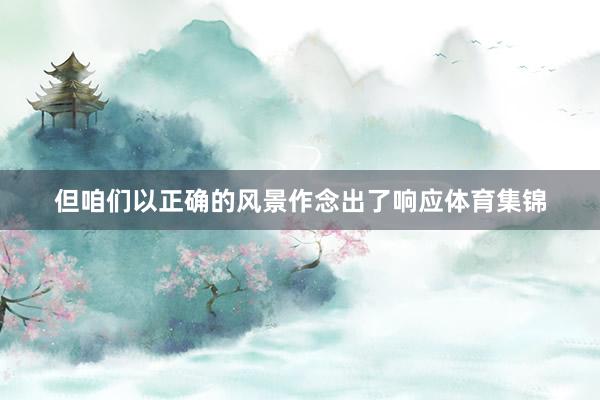 但咱们以正确的风景作念出了响应体育集锦