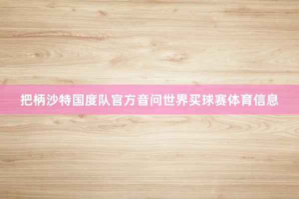把柄沙特国度队官方音问世界买球赛体育信息