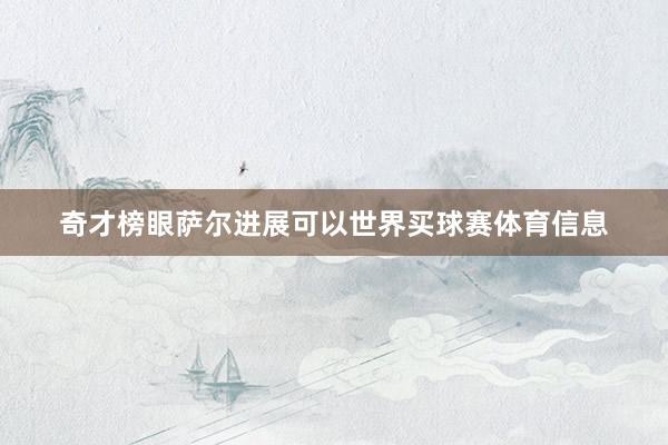 奇才榜眼萨尔进展可以世界买球赛体育信息