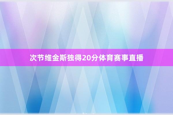次节维金斯独得20分体育赛事直播