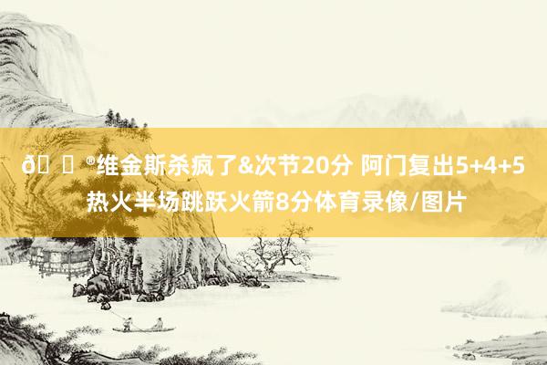 😮维金斯杀疯了&次节20分 阿门复出5+4+5 热火半场跳跃火箭8分体育录像/图片