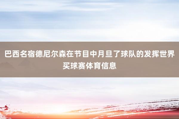 巴西名宿德尼尔森在节目中月旦了球队的发挥世界买球赛体育信息