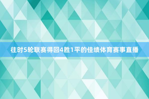 往时5轮联赛得回4胜1平的佳绩体育赛事直播