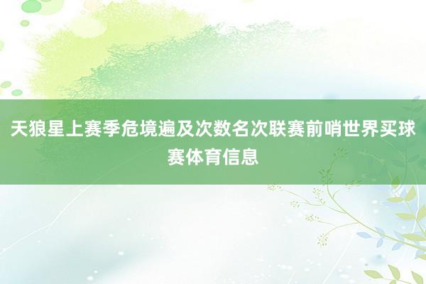 天狼星上赛季危境遍及次数名次联赛前哨世界买球赛体育信息