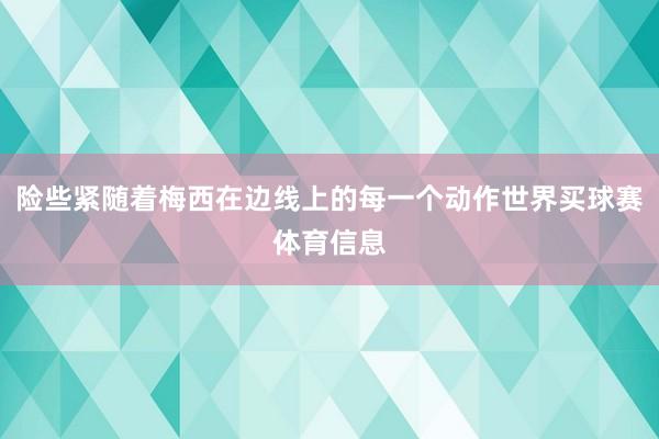 险些紧随着梅西在边线上的每一个动作世界买球赛体育信息