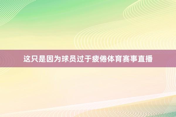 这只是因为球员过于疲倦体育赛事直播