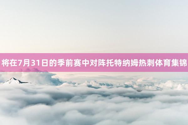 将在7月31日的季前赛中对阵托特纳姆热刺体育集锦