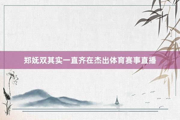 郑妩双其实一直齐在杰出体育赛事直播
