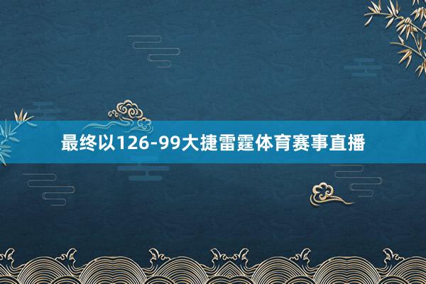 最终以126-99大捷雷霆体育赛事直播