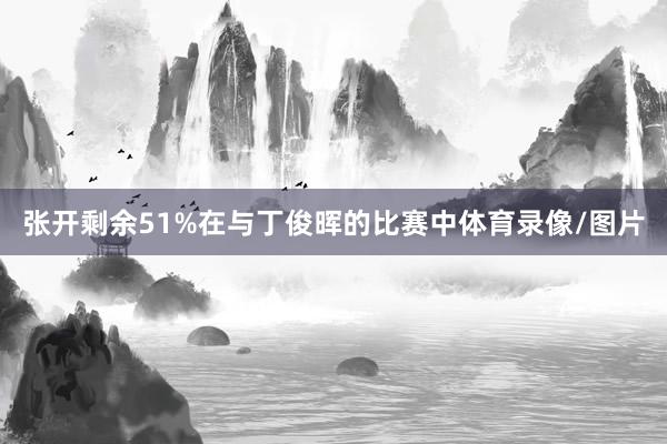 张开剩余51%在与丁俊晖的比赛中体育录像/图片