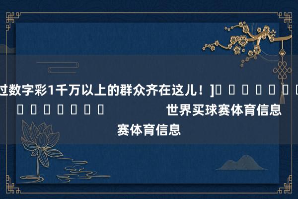 中过数字彩1千万以上的群众齐在这儿！]															                世界买球赛体育信息