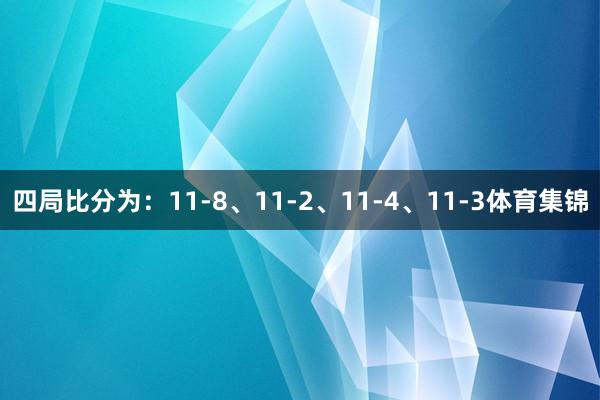 四局比分为：11-8、11-2、11-4、11-3体育集锦