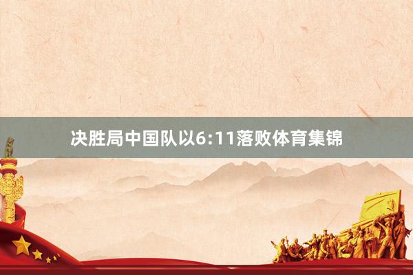 决胜局中国队以6:11落败体育集锦