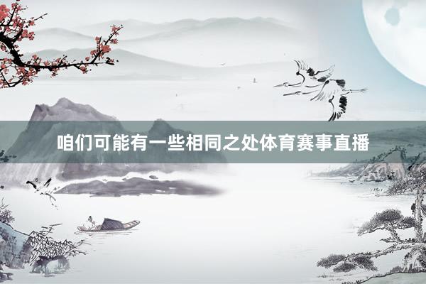 咱们可能有一些相同之处体育赛事直播