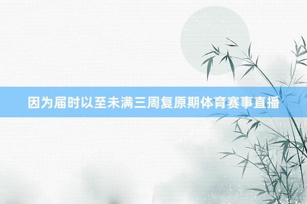 因为届时以至未满三周复原期体育赛事直播