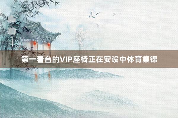 第一看台的VIP座椅正在安设中体育集锦