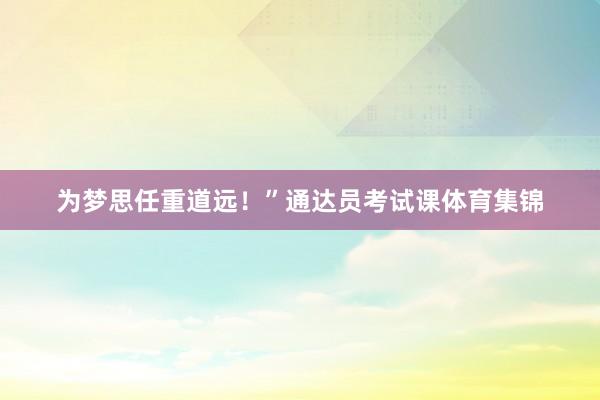 为梦思任重道远！”通达员考试课体育集锦