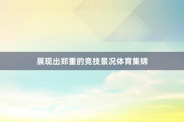 展现出郑重的竞技景况体育集锦