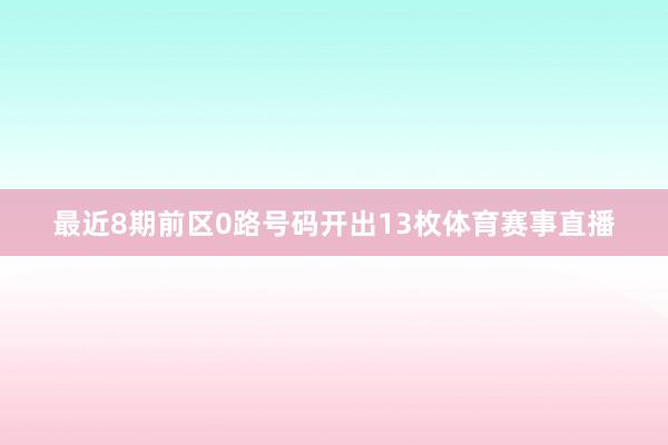 最近8期前区0路号码开出13枚体育赛事直播