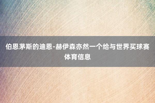 伯恩茅斯的迪恩-赫伊森亦然一个给与世界买球赛体育信息