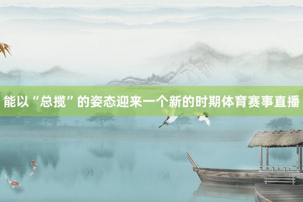 能以“总揽”的姿态迎来一个新的时期体育赛事直播