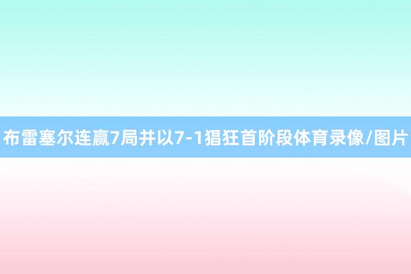 布雷塞尔连赢7局并以7-1猖狂首阶段体育录像/图片