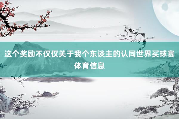 这个奖励不仅仅关于我个东谈主的认同世界买球赛体育信息