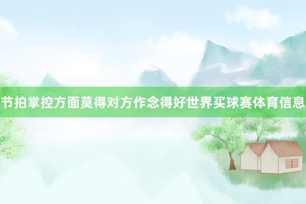 节拍掌控方面莫得对方作念得好世界买球赛体育信息
