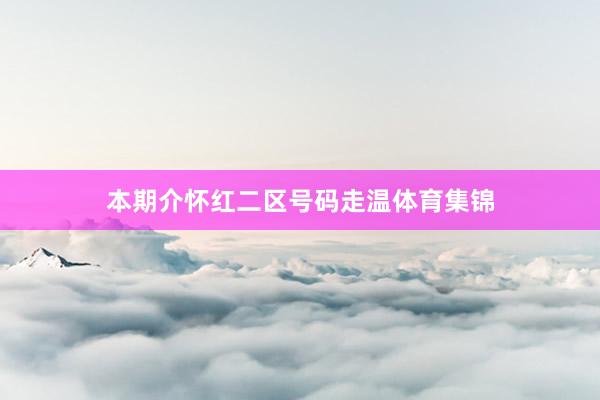本期介怀红二区号码走温体育集锦