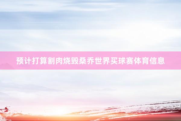预计打算割肉烧毁桑乔世界买球赛体育信息