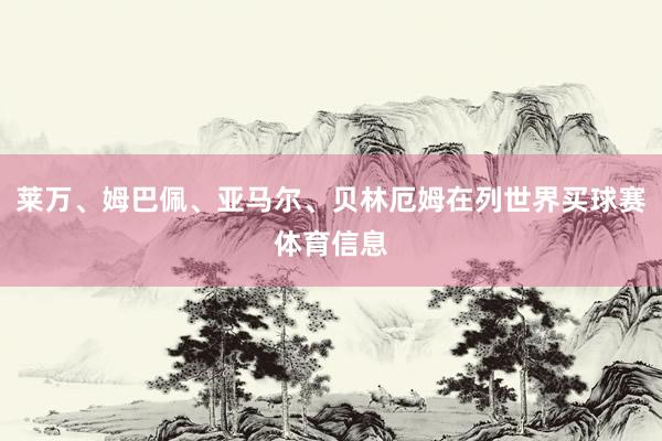 莱万、姆巴佩、亚马尔、贝林厄姆在列世界买球赛体育信息