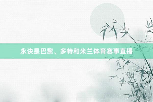 永诀是巴黎、多特和米兰体育赛事直播