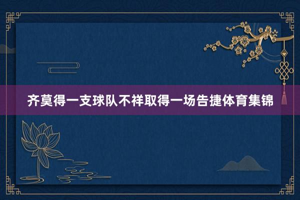 齐莫得一支球队不祥取得一场告捷体育集锦