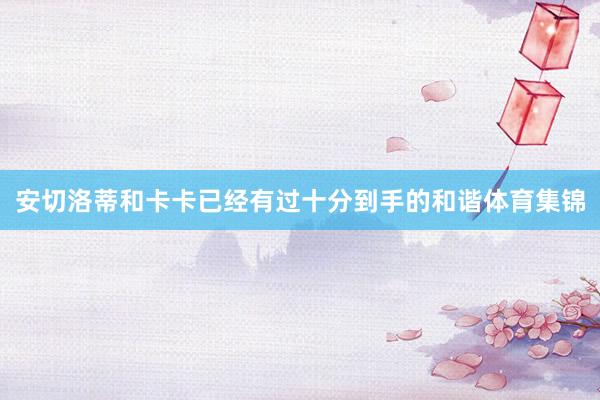安切洛蒂和卡卡已经有过十分到手的和谐体育集锦