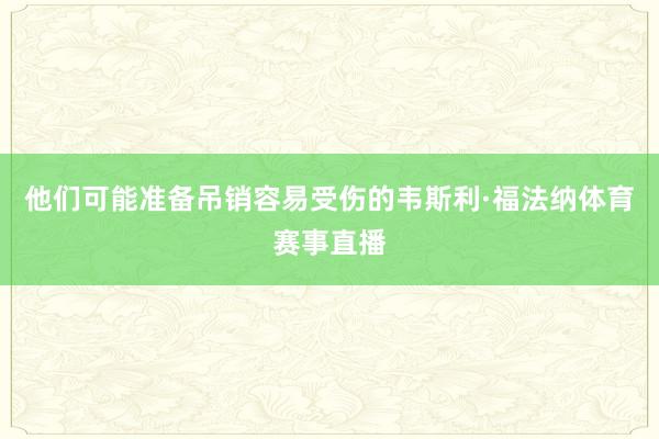 他们可能准备吊销容易受伤的韦斯利·福法纳体育赛事直播