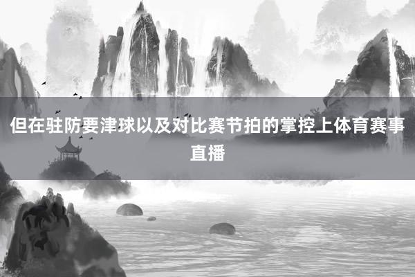 但在驻防要津球以及对比赛节拍的掌控上体育赛事直播