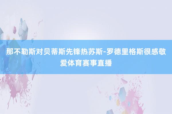 那不勒斯对贝蒂斯先锋热苏斯-罗德里格斯很感敬爱体育赛事直播