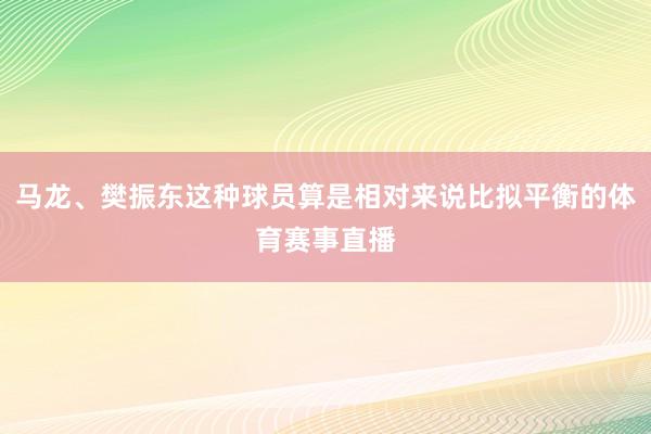 马龙、樊振东这种球员算是相对来说比拟平衡的体育赛事直播
