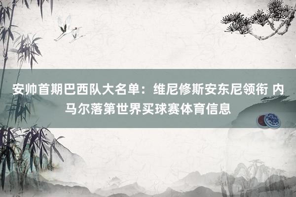 安帅首期巴西队大名单：维尼修斯安东尼领衔 内马尔落第世界买球赛体育信息